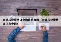 会计从业资格证查询系统官网（会计从业资格证信息查询）