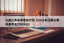 江西公务员准考证打印（2021年江西公务员准考证打印入口）