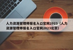 人力资源管理师报名入口官网2023（人力资源管理师报名入口官网2023北京）