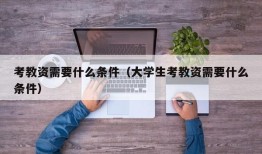 考教资需要什么条件（大学生考教资需要什么条件）