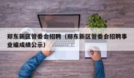 郑东新区管委会招聘（郑东新区管委会招聘事业编成绩公示）