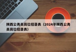 陕西公务员岗位招录表（2024年陕西公务员岗位招录表）