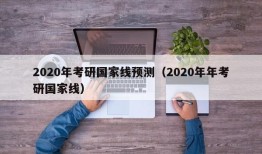 2020年考研国家线预测（2020年年考研国家线）