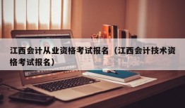 江西会计从业资格考试报名（江西会计技术资格考试报名）