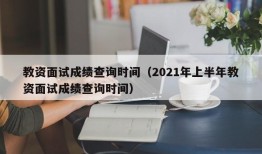 教资面试成绩查询时间（2021年上半年教资面试成绩查询时间）