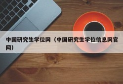 中国研究生学位网（中国研究生学位信息网官网）