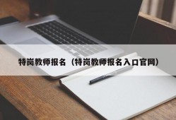 特岗教师报名（特岗教师报名入口官网）