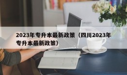 2023年专升本最新政策（四川2023年专升本最新政策）