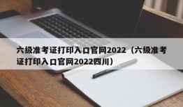 六级准考证打印入口官网2022（六级准考证打印入口官网2022四川）