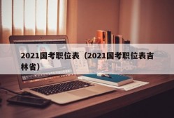 2021国考职位表（2021国考职位表吉林省）