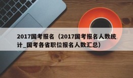 2017国考报名（2017国考报名人数统计_国考各省职位报名人数汇总）