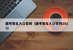 国考报名入口官网（国考报名入口官网2023）