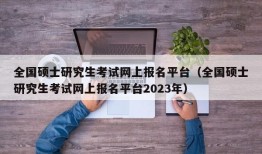 全国硕士研究生考试网上报名平台（全国硕士研究生考试网上报名平台2023年）