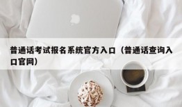 普通话考试报名系统官方入口（普通话查询入口官网）