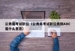 公务员考试职位（公务员考试职位类别ABC是什么意思）