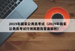 2019年国家公务员考试（2019年国家公务员考试行测真题及答案解析）