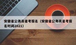 安徽省公务员省考报名（安徽省公务员省考报名时间2021）