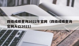 四级成绩查询2022年官网（四级成绩查询官网入口2021）