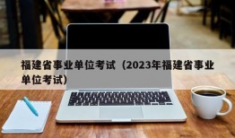 福建省事业单位考试（2023年福建省事业单位考试）