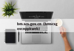 bm.scs.gov.cn（bmscsgovcnppkweb）