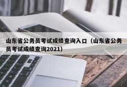 山东省公务员考试成绩查询入口（山东省公务员考试成绩查询2021）