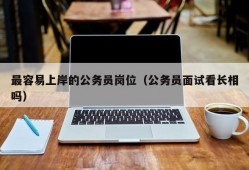 最容易上岸的公务员岗位（公务员面试看长相吗）