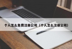 个人怎么免费注册公司（个人怎么注册公司）