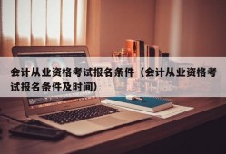 会计从业资格考试报名条件（会计从业资格考试报名条件及时间）