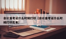 会计准考证什么时候打印（会计准考证什么时候打印出来）