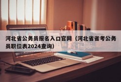 河北省公务员报名入口官网（河北省省考公务员职位表2024查询）