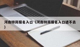 河南特岗报名入口（河南特岗报名入口进不去）