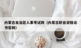 内蒙古自治区人事考试网（内蒙古职业资格证书官网）