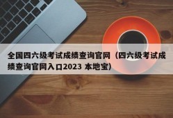 全国四六级考试成绩查询官网（四六级考试成绩查询官网入口2023 本地宝）