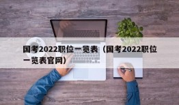 国考2022职位一览表（国考2022职位一览表官网）