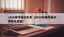 2016国考面试名单（2016年国考面试真题及答案）