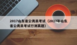 2017山东省公务员考试（2017年山东省公务员考试行测真题）