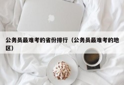 公务员最难考的省份排行（公务员最难考的地区）