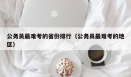 公务员最难考的省份排行（公务员最难考的地区）