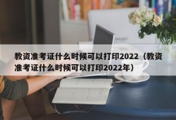 教资准考证什么时候可以打印2022（教资准考证什么时候可以打印2022年）