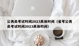 公务员考试时间2023具体时间（省考公务员考试时间2023具体时间）