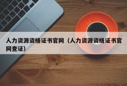 人力资源资格证书官网（人力资源资格证书官网查证）