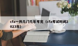 cfa一共几门几年考完（cfa考试时间2023年）