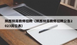 陕西特岗教师招聘（陕西特岗教师招聘公告2023岗位表）