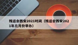 残运会西安2021时间（残运会西安2021年几月份举办）