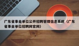 广东省事业单位公开招聘管理信息系统（广东省事业单位招聘网官网）