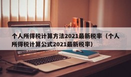 个人所得税计算方法2021最新税率（个人所得税计算公式2021最新税率）