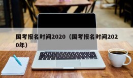 国考报名时间2020（国考报名时间2020年）