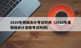 2020年初级会计考试时间（2020年度初级会计资格考试时间）