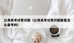 公务员考试常识题（公务员考试常识题都是怎么备考的）