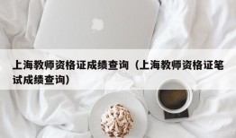 上海教师资格证成绩查询（上海教师资格证笔试成绩查询）